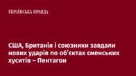 США, Британія і союзники завдали нових ударів по об’єктах єменських хуситів – Пентагон