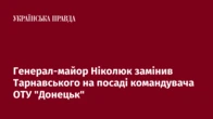 Генерал-майор Ніколюк замінив Тарнавського на посаді командувача ОТУ "Донецьк"