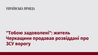 "Тобою задоволені": житель Черкащини продавав розвіддані про ЗСУ ворогу