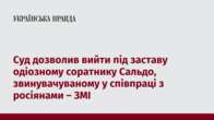 Суд дозволив вийти під заставу одіозному соратнику Сальдо, звинувачуваному у співпраці з росіянами – ЗМІ