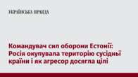 Командувач сил оборони Естонії: Росія окупувала територію сусідньї країни і як агресор досягла цілі