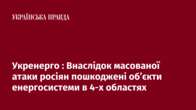 Укренерго : Внаслідок масованої атаки росіян пошкоджені об’єкти енергосистеми в 4-х областях