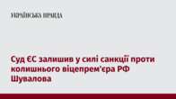 Суд ЄС залишив у силі санкції проти колишнього віцепрем'єра РФ Шувалова