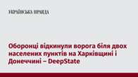 Оборонці відкинули ворога біля двох населених пунктів на Харківщині і Донеччині – DeepState