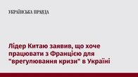 Лідер Китаю заявив, що хоче працювати з Францією для "врегулювання кризи" в Україні