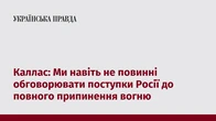 Каллас: Ми навіть не повинні обговорювати поступки Росії до повного припинення вогню