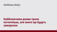 Найближчими днями трохи потеплішає, але вночі ще будуть заморозки