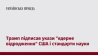Трамп підписав укази "ядерне відродження" США і стандарти науки
