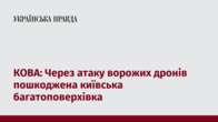 КОВА: Через атаку ворожих дронів пошкоджена київська багатоповерхівка