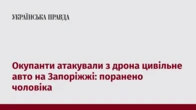 Окупанти атакували з дрона цивільне авто на Запоріжжі: поранено чоловіка