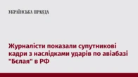 Журналісти показали супутникові кадри з наслідками ударів по авіабазі "Бєлая" в РФ