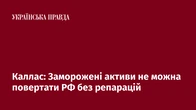 Каллас: Заморожені активи не можна повертати РФ без репарацій