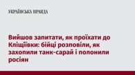 Вийшов запитати, як проїхати до Кліщіївки: бійці розповіли, як захопили танк-сарай і полонили росіян