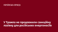У Трампа не продовжили санкційну лазівку для російських енергоносіїв