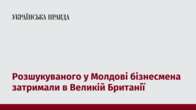 Розшукуваного у Молдові бізнесмена затримали в Великій Британії