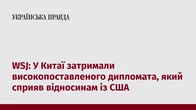 WSJ: У Китаї затримали високопоставленого дипломата, який сприяв відносинам із США