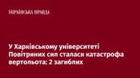 У Харківському університеті Повітряних сил сталася катастрофа вертольота: 2 загиблих