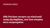 ISW: Росіяни тиснуть на північний захід від Авдіївки, але їхня кінцева мета незрозуміла