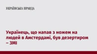 Українець, що напав з ножем на людей в Амстердамі, був дезертиром – ЗМІ