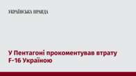 У Пентагоні прокоментував втрату F-16 Україною