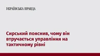 Сирський пояснив, чому він втручається управління на тактичному рівні