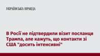 В Росії не підтвердили візит посланця Трампа, але кажуть, що контакти зі США "досить інтенсивні"