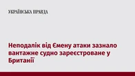 Неподалік від Ємену атаки зазнало вантажне судно зареєстроване у Британії