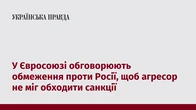 У Євросоюзі обговорюють обмеження проти Росії, щоб агресор не міг обходити санкції