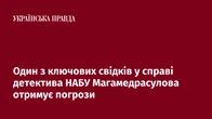 Один з ключових свідків у справі детектива НАБУ Магамедрасулова отримує погрози