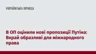 В ОП оцінили нові пропозиції Путіна: Вкрай образливі для міжнародного права