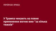 У Трампа чекають на повне припинення вогню вже "за кілька тижнів"