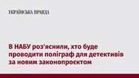 В НАБУ роз'яснили, хто буде проводити поліграф для детективів за новим законопроєктом