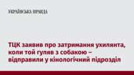 ТЦК заявив про затримання ухилянта, коли той гуляв з собакою – відправили у кінологічний підрозділ