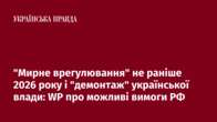 "Мирне врегулювання" не раніше 2026 року і "демонтаж" української влади: WP про можливі вимоги РФ