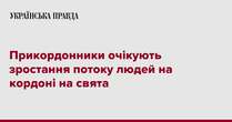 Прикордонники очікують зростання потоку людей на кордоні на свята