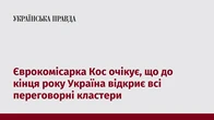 Єврокомісарка Кос очікує, що до кінця року Україна відкриє всі переговорні кластери