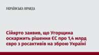 Сійярто заявив, що Угорщина оскаржить рішення ЄС про 1,4 млрд євро з росактивів на зброю Україні