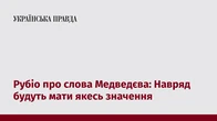 Рубіо про слова Медведєва: Навряд будуть мати якесь значення