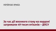 За час дії воєнного стану на кордоні затримали 49 тисяч втікачів – ДПСУ