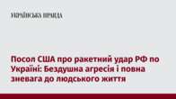 Посол США про ракетний удар РФ по Україні: Бездушна агресія і повна зневага до людського життя