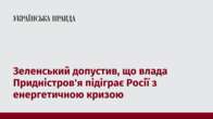 Зеленський допустив, що влада Придністров'я підіграє Росії з енергетичною кризою