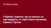 У Кремлі заявили, що не можуть ні підтвердити, ні спростувати розмову Трампа і Путіна