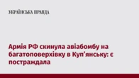 Армія РФ скинула авіабомбу на багатоповерхівку в Куп’янську: є постраждала