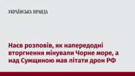 Наєв розповів, як напередодні вторгнення мінували Чорне море, а над Сумщиною мав літати дрон РФ