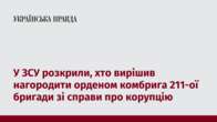 У ЗСУ розкрили, хто вирішив нагородити орденом комбрига 211-ої бригади зі справи про корупцію