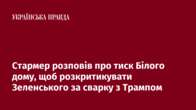 Стармер розповів про тиск Білого дому, щоб розкритикувати Зеленського за сварку з Трампом