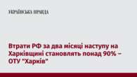 Втрати РФ за два місяці наступу на Харківщині становлять понад 90% – ОТУ 