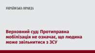 Верховний суд: Протиправна мобілізація не означає, що людина може звільнитися з ЗСУ