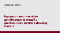 Терорист-смертник убив щонайменше 15 людей у християнській церкві в Дамаску – Reuters