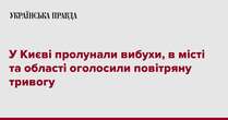 У Києві пролунали вибухи, в місті та області оголосили повітряну тривогу